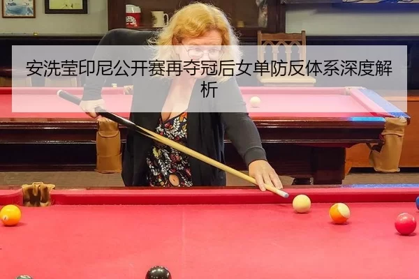 安洗莹印尼公开赛再夺冠后女单防反体系深度解析